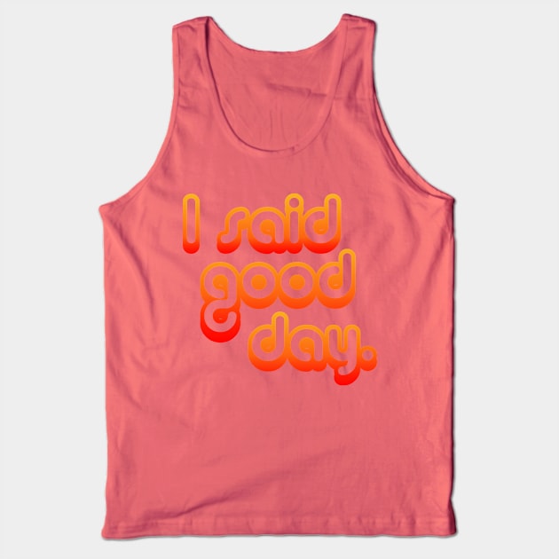 I Said Good Day Tank Top by DemTeez